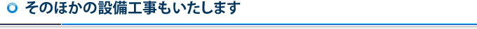 そのほかの設備工事もいたします