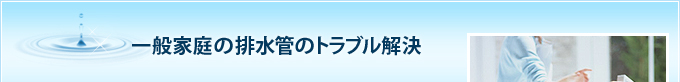 一般家庭の排水管のトラブル解決